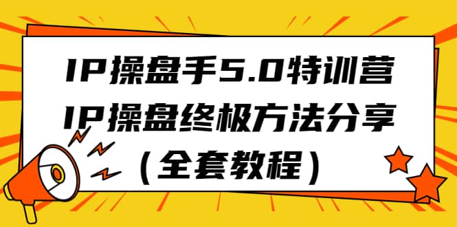 IP操盘手5.0特训营，IP操盘终极方法分享（全套教程）-宝籍资源