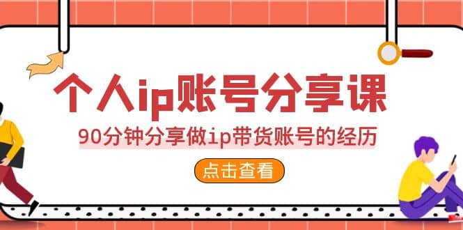 2023个人ip账号分享课，90分钟分享做ip带货账号的经历-宝籍资源
