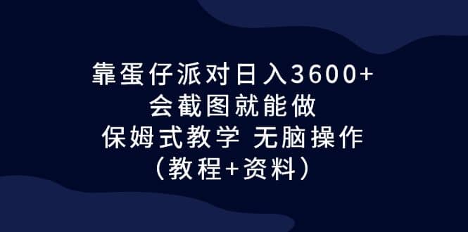 靠蛋仔派对日入3600+，会截图就能做，保姆式教学 无脑操作（教程+资料）-宝籍资源