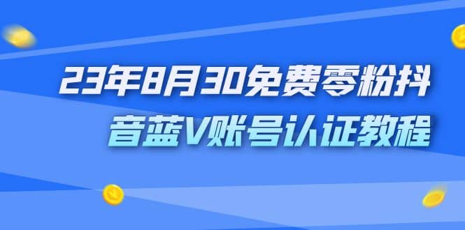 外面收费1980的23年8月30免费零粉抖音蓝V账号认证教程-宝籍资源