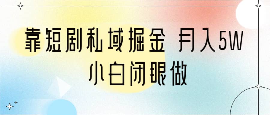 靠短剧私域掘金 月入5W 小白闭眼做（教程+2T资料）-宝籍资源