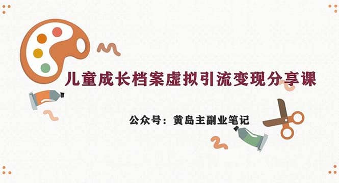 副业拆解：儿童成长档案虚拟资料变现副业，一条龙实操玩法（教程+素材）-宝籍资源