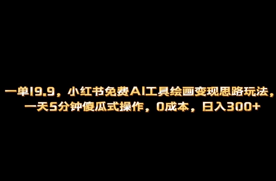 小红书免费AI工具绘画变现玩法，一天5分钟傻瓜式操作，0成本日入300+-宝籍资源
