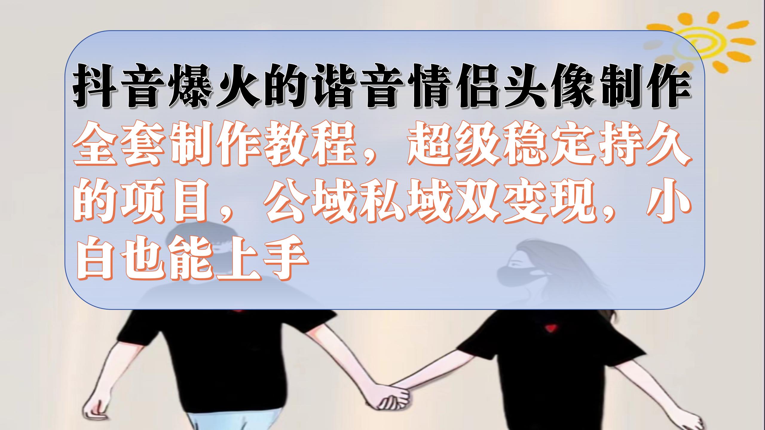 抖音爆火的谐音情侣头像制作全套制作教程，超级稳定持久，公域私域双变现-宝籍资源