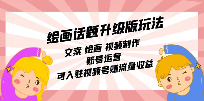 绘画话题升级版玩法：文案 绘画 视频制作 账号运营 可入驻视频号赚流量收益-宝籍资源