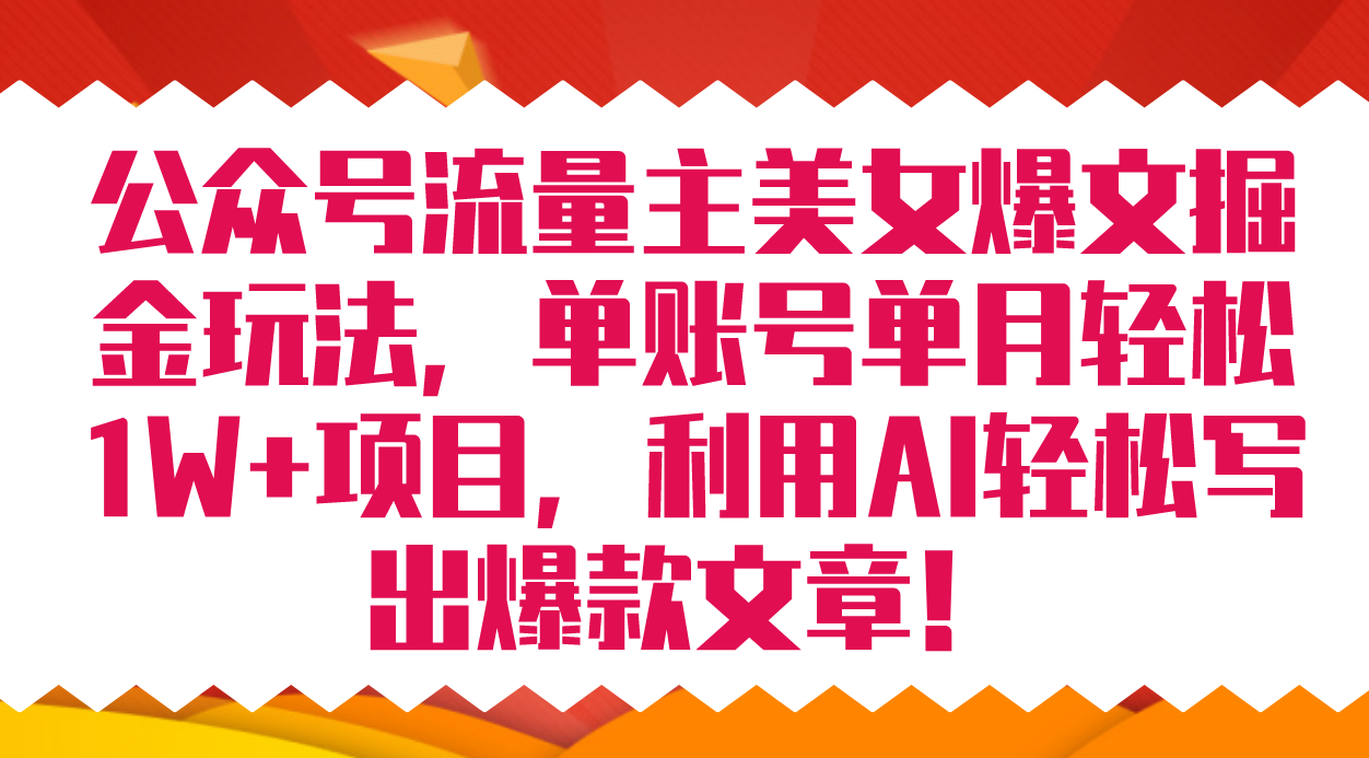 公众号流量主美女爆文掘金玩法 单账号单月轻松8000+利用AI轻松写出爆款文章-宝籍资源