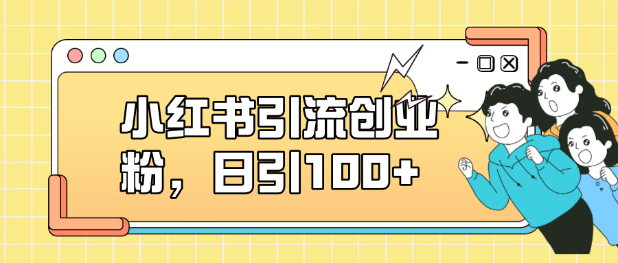 小红书引流创业粉，日引100+，小白可上手，可矩阵操作-宝籍资源