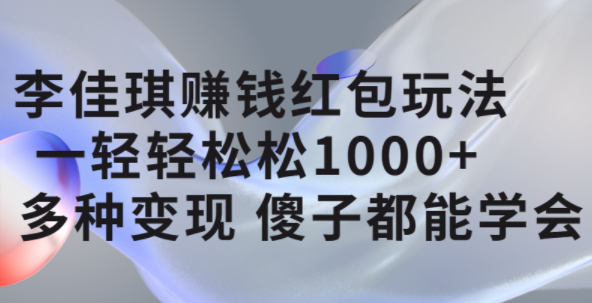 李佳琪赚钱红包玩法，一天轻轻松松1000+，多种变现，傻子都能学会-宝籍资源