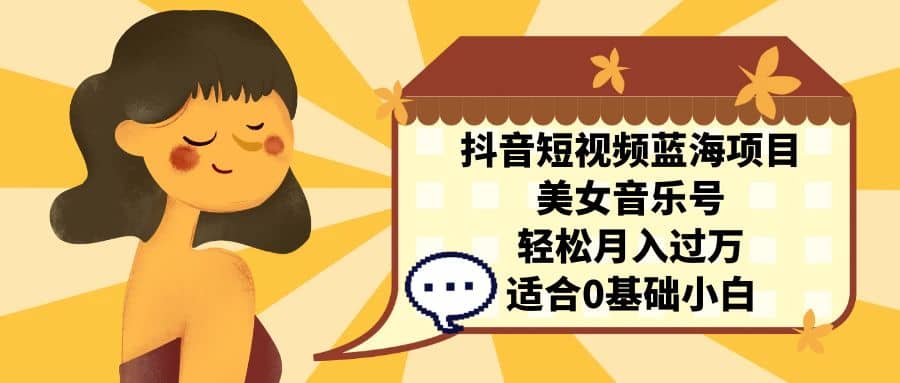 抖音短视频蓝海项目，美女音乐号，轻松月入过万 适合小白（教程+100G素材）-宝籍资源