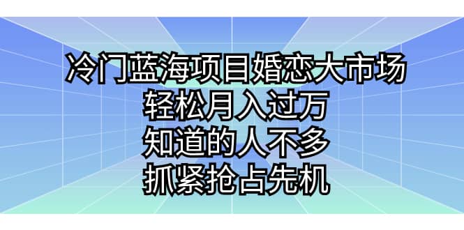 冷门蓝海项目婚恋大市场，轻松月入过万，知道的人不多，抓紧抢占先机-宝籍资源