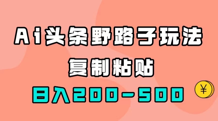 AI头条野路子玩法，只需复制粘贴，日入200-500+-宝籍资源