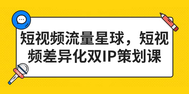 短视频流量星球，短视频差异化双IP策划课（2023新版）-宝籍资源