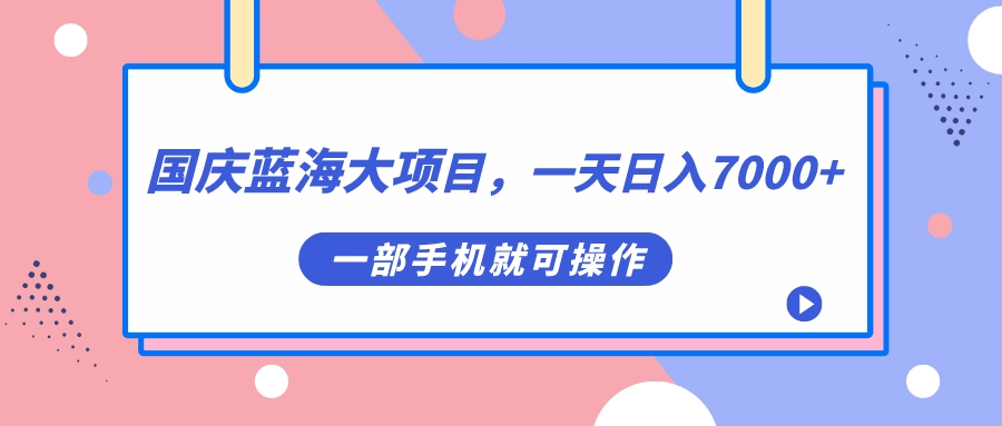 国庆蓝海大项目，一天日入7000+，一部手机就可操作-宝籍资源