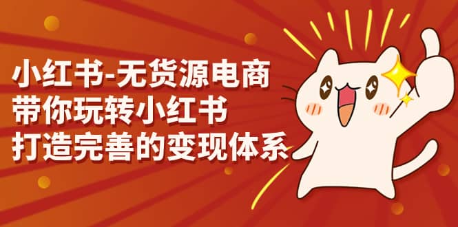 小红书-无货源电商，带你玩转小红书，打造完善的变现体系-宝籍资源