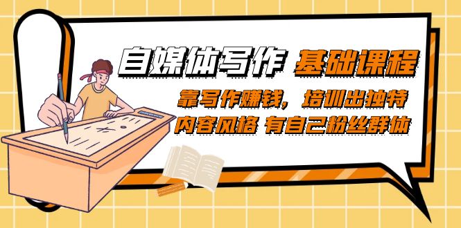 自媒体写作-基础课程：靠写作赚钱，培训出独特内容风格 有自己粉丝群体-宝籍资源