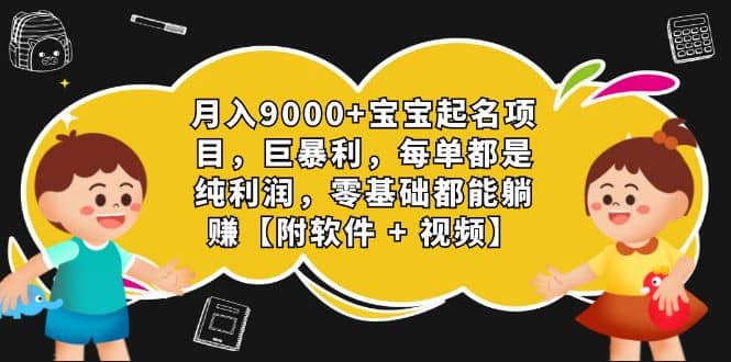 月入9000+宝宝起名项目，巨暴利 每单都是纯利润，0基础躺赚【附软件+视频】-宝籍资源