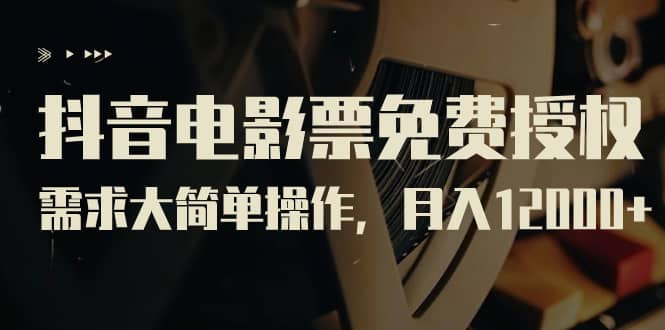 抖音电影票免费授权，需求大简单操作，月入12000+（教程+素材打包）-宝籍资源