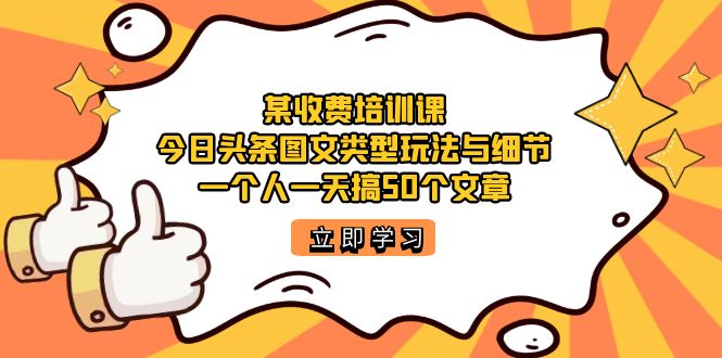 某收费培训课：今日头条账号图文玩法与细节，一个人一天搞50个文章-宝籍资源
