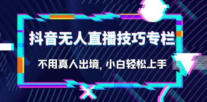 抖音无人直播技巧专栏，不用真人出境，小白轻松上手（27节）-宝籍资源