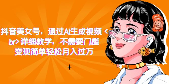 抖音美女号，通过AI生成视频，详细教学，不需要门槛，变现简单轻松月入过万-宝籍资源