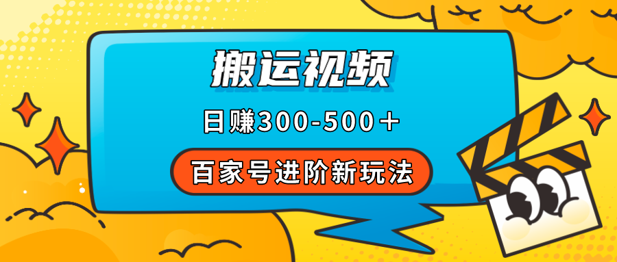 百家号进阶新玩法，靠搬运视频，轻松日赚500＋，附详细操作流程-宝籍资源