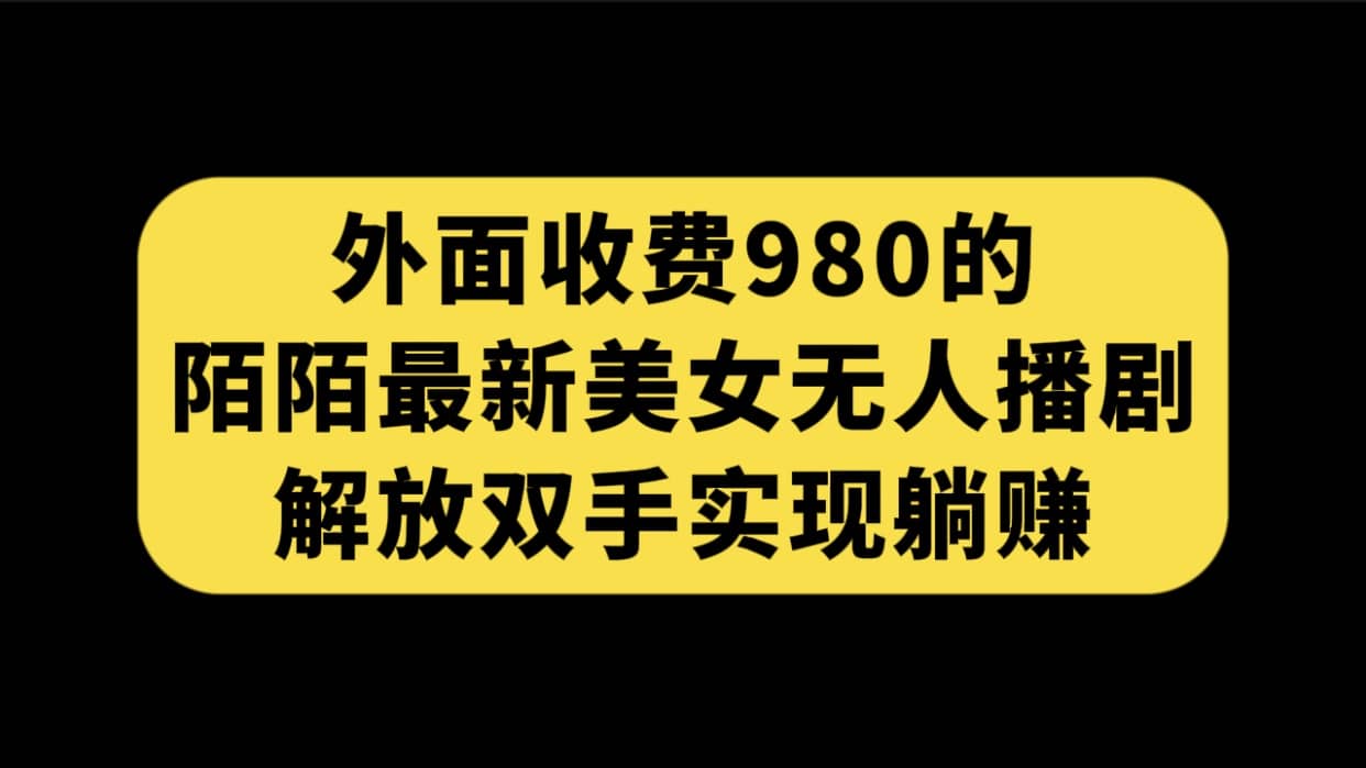 外面收费980陌陌最新美女无人播剧玩法 解放双手实现躺赚（附100G影视资源）-宝籍资源
