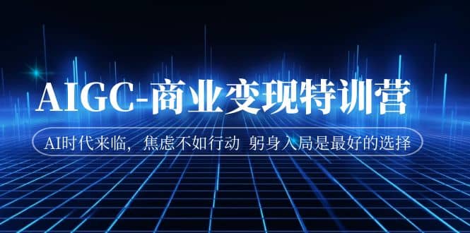 AIGC-商业变现特训营 AI时代来临，焦虑不如行动 躬身入局是最好的选择-宝籍资源