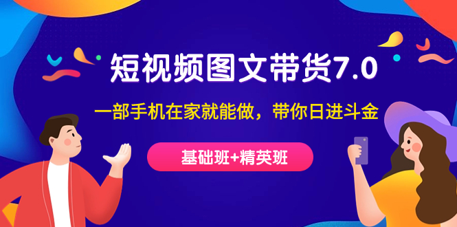 短视频-图文带货7.0（基础班+精英班）一部手机在家就能做，带你日进斗金-宝籍资源
