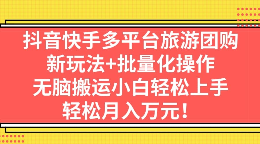抖音快手多平台旅游团购，新玩法+批量化操作-宝籍资源