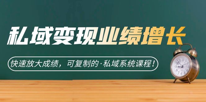 私域·变现业绩增长：快速放大成绩，可复制的·私域系统课程-宝籍资源