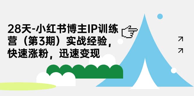28天-小红书博主IP训练营（第3期）实战经验，快速涨粉，迅速变现-宝籍资源