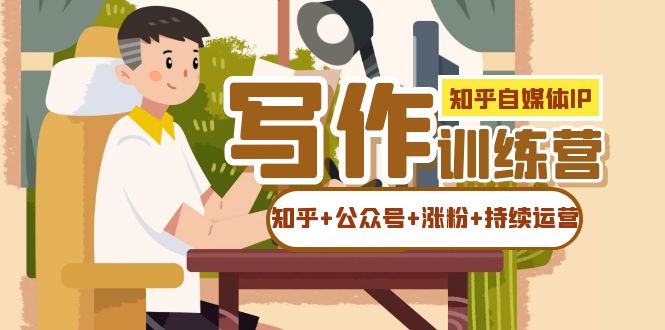 知乎-自媒体IP写作实操训练营：如何做知乎+公众号+涨粉+持续运营！-宝籍资源