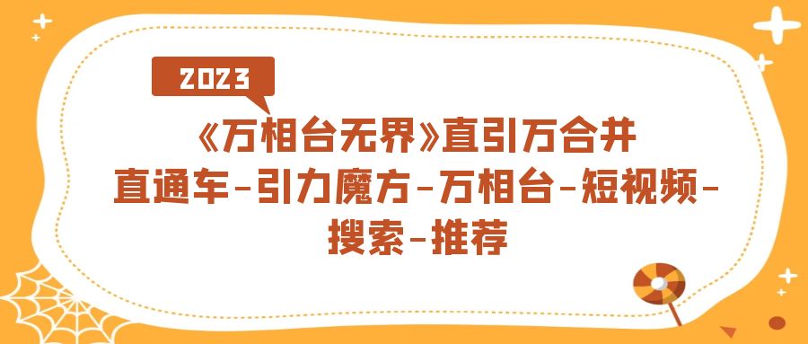 《万相台-无界》直引万合并，直通车-引力魔方-万相台-短视频-搜索-推荐-宝籍资源