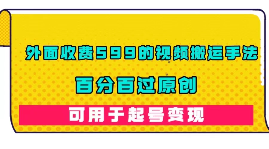 外面收费599的视频搬运手法，百分百过原创，可用起号变现-宝籍资源