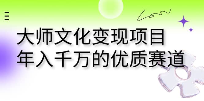 大师文化变现项目 年入千万的优质赛道-宝籍资源