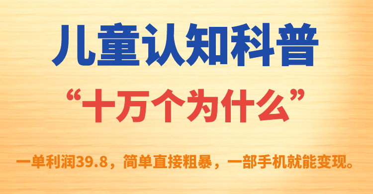 儿童认知科普“十万个为什么”一单利润39.8，简单粗暴，一部手机就能变现-宝籍资源