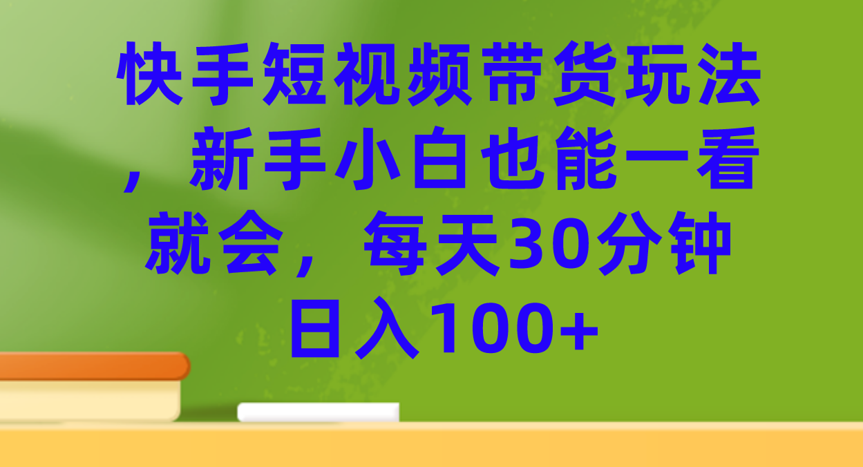 快手短视频带货玩法，新手小白也能一看就会，每天30分钟日入100+-宝籍资源