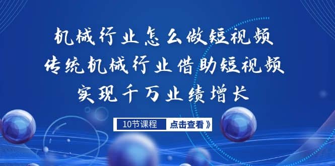 机械行业怎么做短视频，传统机械行业借助短视频实现千万业绩增长-宝籍资源