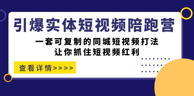 引爆实体-短视频陪跑营，一套可复制的同城短视频打法，让你抓住短视频红利-宝籍资源
