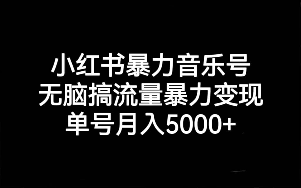 小红书暴力音乐号，无脑搞流量暴力变现，单号月入5000+-宝籍资源