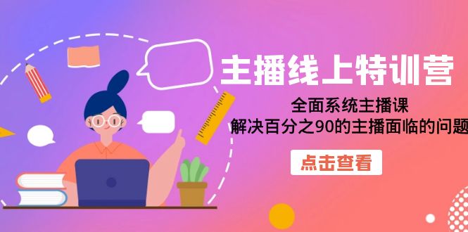 主播线上特训营：全面系统主播课，解决百分之90的主播面临的问题（22节课）-宝籍资源