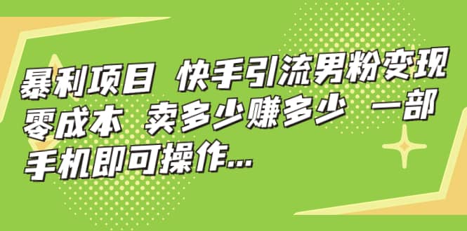 快手引流男粉变现，零成本，卖多少赚多少，一部手机即可操作，一天1000+-宝籍资源