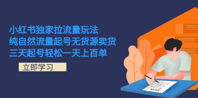 小红书独家拉流量玩法，纯自然流量起号无货源卖货 三天起号轻松一天上百单-宝籍资源