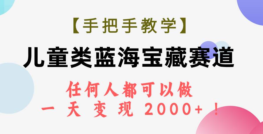 【手把手教学】儿童类蓝海宝藏赛道，任何人都可以做，一天轻松变现2000+！-宝籍资源