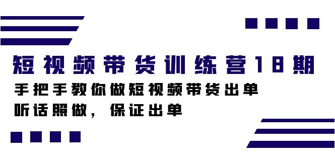 短视频带货训练营18期，手把手教你做短视频带货出单，听话照做，保证出单-宝籍资源
