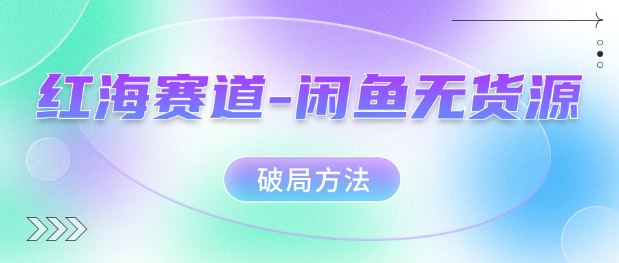 红海赛道闲鱼无货源破局方法-宝籍资源