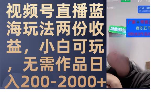 视频号直播蓝海玩法两份收益，小白可玩，无需作品日入200-2000+-宝籍资源