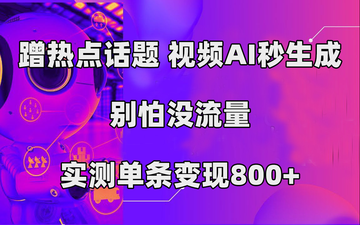 蹭热点话题，视频AI秒生成，别怕没流量，实测单条变现800+-宝籍资源
