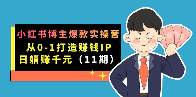 小红书博主爆款实操营·第11期：从0-1打造赚钱IP，日躺赚千元，9月完结新课-宝籍资源
