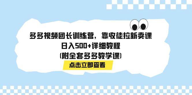 多多视频团长训练营，靠收徒拉新卖课，日入500+详细教程(附全套多多教学课)-宝籍资源
